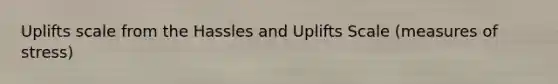 Uplifts scale from the Hassles and Uplifts Scale (measures of stress)