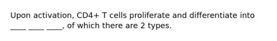 Upon activation, CD4+ T cells proliferate and differentiate into ____ ____ ____, of which there are 2 types.