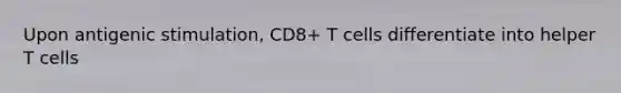 Upon antigenic stimulation, CD8+ T cells differentiate into helper T cells