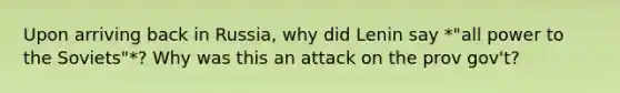 Upon arriving back in Russia, why did Lenin say *"all power to the Soviets"*? Why was this an attack on the prov gov't?