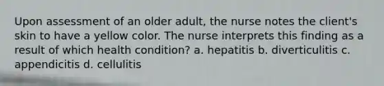 Upon assessment of an older adult, the nurse notes the client's skin to have a yellow color. The nurse interprets this finding as a result of which health condition? a. hepatitis b. diverticulitis c. appendicitis d. cellulitis