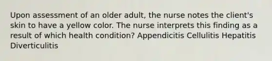 Upon assessment of an older adult, the nurse notes the client's skin to have a yellow color. The nurse interprets this finding as a result of which health condition? Appendicitis Cellulitis Hepatitis Diverticulitis