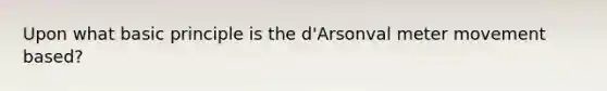 Upon what basic principle is the d'Arsonval <a href='https://www.questionai.com/knowledge/kd73UVSayN-meter-m' class='anchor-knowledge'>meter m</a>ovement based?