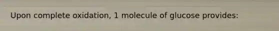 Upon complete oxidation, 1 molecule of glucose provides: