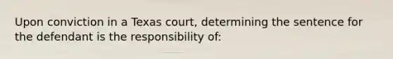 Upon conviction in a Texas court, determining the sentence for the defendant is the responsibility of: