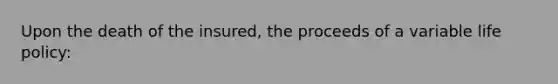 Upon the death of the insured, the proceeds of a variable life policy: