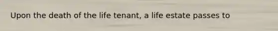 Upon the death of the life tenant, a life estate passes to