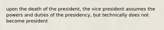 upon the death of the president, the vice president assumes the powers and duties of the presidency, but technically does not become president