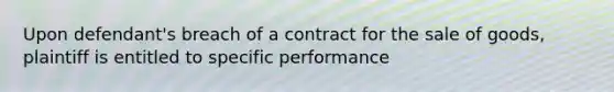 Upon defendant's breach of a contract for the sale of goods, plaintiff is entitled to specific performance