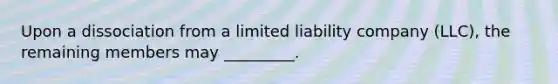 Upon a dissociation from a limited liability company (LLC), the remaining members may _________.