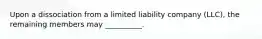 Upon a dissociation from a limited liability company (LLC), the remaining members may __________.