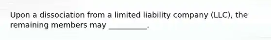 Upon a dissociation from a limited liability company (LLC), the remaining members may __________.