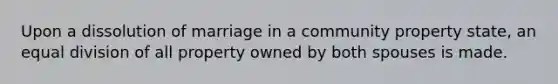 Upon a dissolution of marriage in a community property state, an equal division of all property owned by both spouses is made.