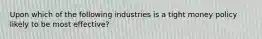 Upon which of the following industries is a tight money policy likely to be most effective?