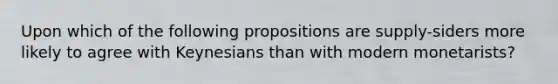 Upon which of the following propositions are supply-siders more likely to agree with Keynesians than with modern monetarists?