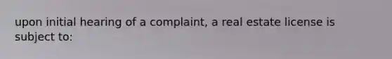 upon initial hearing of a complaint, a real estate license is subject to: