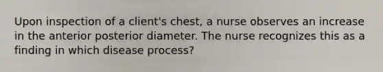 Upon inspection of a client's chest, a nurse observes an increase in the anterior posterior diameter. The nurse recognizes this as a finding in which disease process?