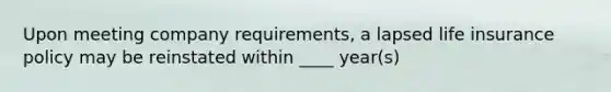 Upon meeting company requirements, a lapsed life insurance policy may be reinstated within ____ year(s)