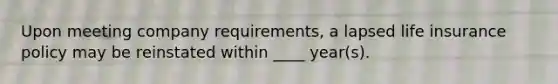 Upon meeting company requirements, a lapsed life insurance policy may be reinstated within ____ year(s).