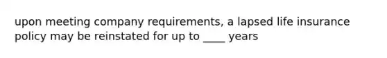 upon meeting company requirements, a lapsed life insurance policy may be reinstated for up to ____ years