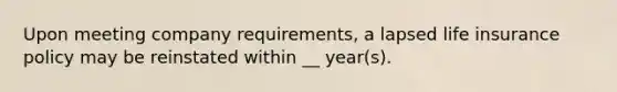 Upon meeting company requirements, a lapsed life insurance policy may be reinstated within __ year(s).