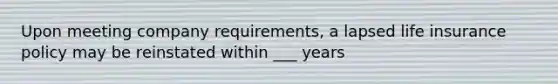 Upon meeting company requirements, a lapsed life insurance policy may be reinstated within ___ years