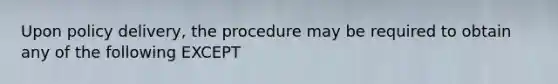 Upon policy delivery, the procedure may be required to obtain any of the following EXCEPT