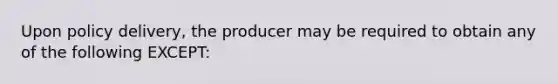 Upon policy delivery, the producer may be required to obtain any of the following EXCEPT: