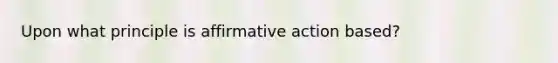 Upon what principle is affirmative action based?