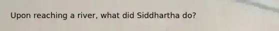 Upon reaching a river, what did Siddhartha do?