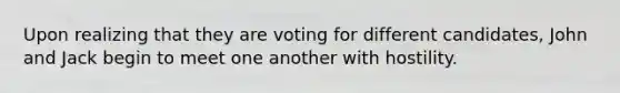 Upon realizing that they are voting for different candidates, John and Jack begin to meet one another with hostility.