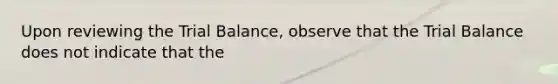 Upon reviewing the Trial Balance, observe that the Trial Balance does not indicate that the