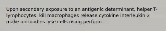 Upon secondary exposure to an antigenic determinant, helper T-lymphocytes: kill macrophages release cytokine interleukin-2 make antibodies lyse cells using perforin