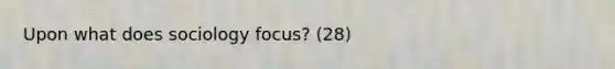 Upon what does sociology focus? (28)