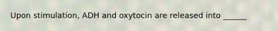 Upon stimulation, ADH and oxytocin are released into ______