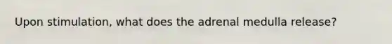 Upon stimulation, what does the adrenal medulla release?