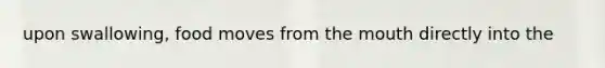 upon swallowing, food moves from the mouth directly into the