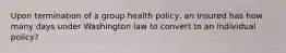 Upon termination of a group health policy, an Insured has how many days under Washington law to convert to an individual policy?