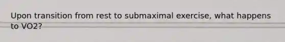 Upon transition from rest to submaximal exercise, what happens to VO2?