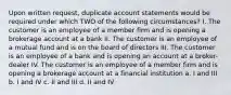 Upon written request, duplicate account statements would be required under which TWO of the following circumstances? I. The customer is an employee of a member firm and is opening a brokerage account at a bank II. The customer is an employee of a mutual fund and is on the board of directors III. The customer is an employee of a bank and is opening an account at a broker-dealer IV. The customer is an employee of a member firm and is opening a brokerage account at a financial institution a. I and III b. I and IV c. II and III d. II and IV