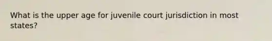 What is the upper age for juvenile court jurisdiction in most states?