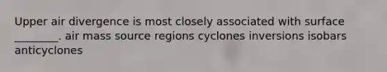 Upper air divergence is most closely associated with surface ________. air mass source regions cyclones inversions isobars anticyclones