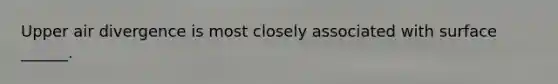 Upper air divergence is most closely associated with surface ______.