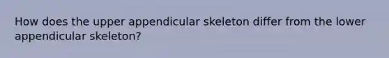 How does the upper appendicular skeleton differ from the lower appendicular skeleton?