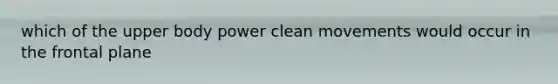 which of the upper body power clean movements would occur in the frontal plane