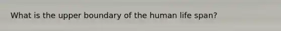 What is the upper boundary of the human life span?