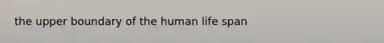 the upper boundary of the human life span