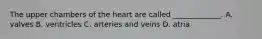 The upper chambers of the heart are called _____________. A. valves B. ventricles C. arteries and veins D. atria