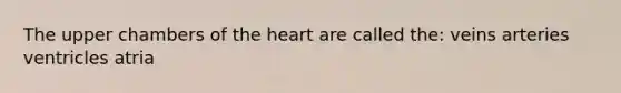 The upper chambers of <a href='https://www.questionai.com/knowledge/kya8ocqc6o-the-heart' class='anchor-knowledge'>the heart</a> are called the: veins arteries ventricles atria