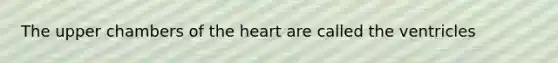 The upper chambers of <a href='https://www.questionai.com/knowledge/kya8ocqc6o-the-heart' class='anchor-knowledge'>the heart</a> are called the ventricles